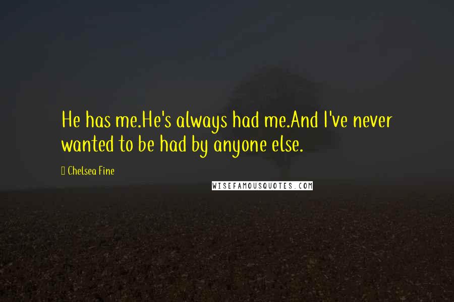 Chelsea Fine Quotes: He has me.He's always had me.And I've never wanted to be had by anyone else.