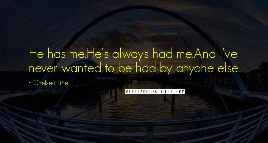 Chelsea Fine Quotes: He has me.He's always had me.And I've never wanted to be had by anyone else.