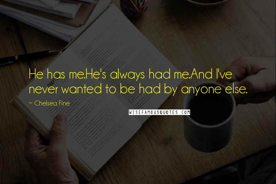 Chelsea Fine Quotes: He has me.He's always had me.And I've never wanted to be had by anyone else.