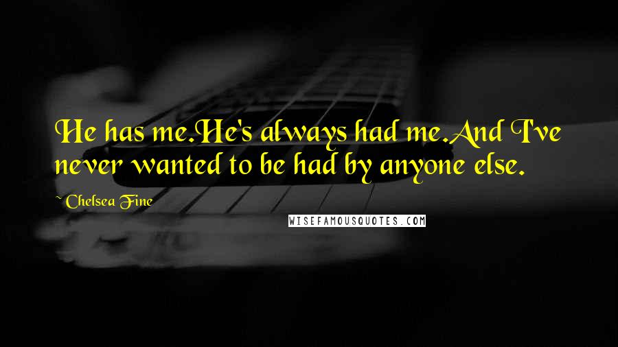 Chelsea Fine Quotes: He has me.He's always had me.And I've never wanted to be had by anyone else.