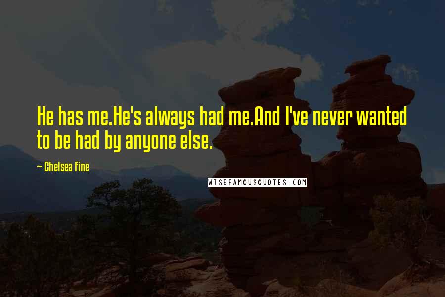 Chelsea Fine Quotes: He has me.He's always had me.And I've never wanted to be had by anyone else.