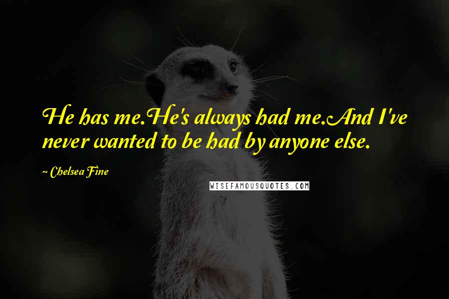 Chelsea Fine Quotes: He has me.He's always had me.And I've never wanted to be had by anyone else.
