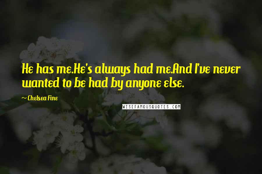 Chelsea Fine Quotes: He has me.He's always had me.And I've never wanted to be had by anyone else.