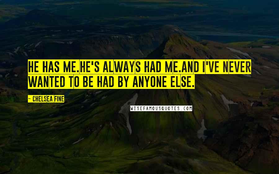 Chelsea Fine Quotes: He has me.He's always had me.And I've never wanted to be had by anyone else.