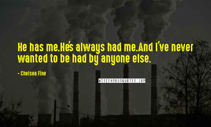 Chelsea Fine Quotes: He has me.He's always had me.And I've never wanted to be had by anyone else.