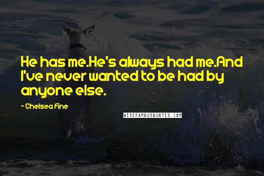 Chelsea Fine Quotes: He has me.He's always had me.And I've never wanted to be had by anyone else.