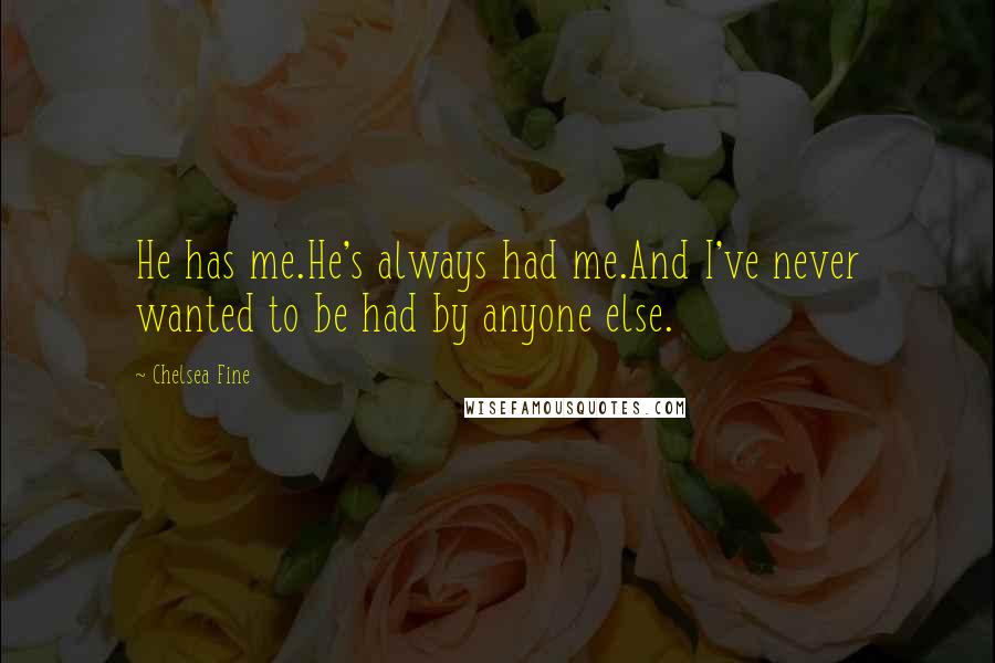 Chelsea Fine Quotes: He has me.He's always had me.And I've never wanted to be had by anyone else.