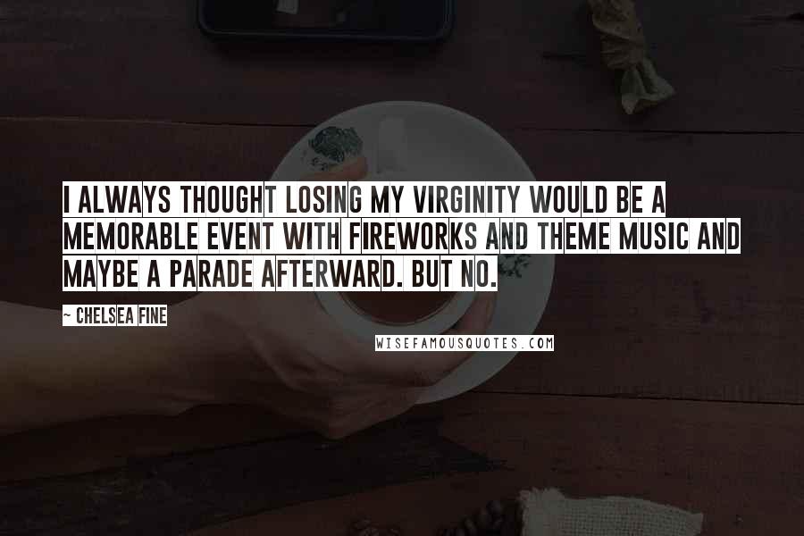 Chelsea Fine Quotes: I always thought losing my virginity would be a memorable event with fireworks and theme music and maybe a parade afterward. But no.