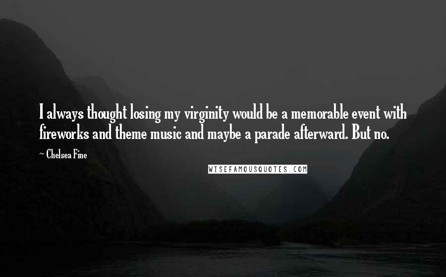 Chelsea Fine Quotes: I always thought losing my virginity would be a memorable event with fireworks and theme music and maybe a parade afterward. But no.