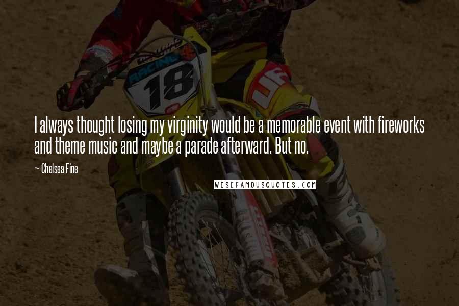 Chelsea Fine Quotes: I always thought losing my virginity would be a memorable event with fireworks and theme music and maybe a parade afterward. But no.