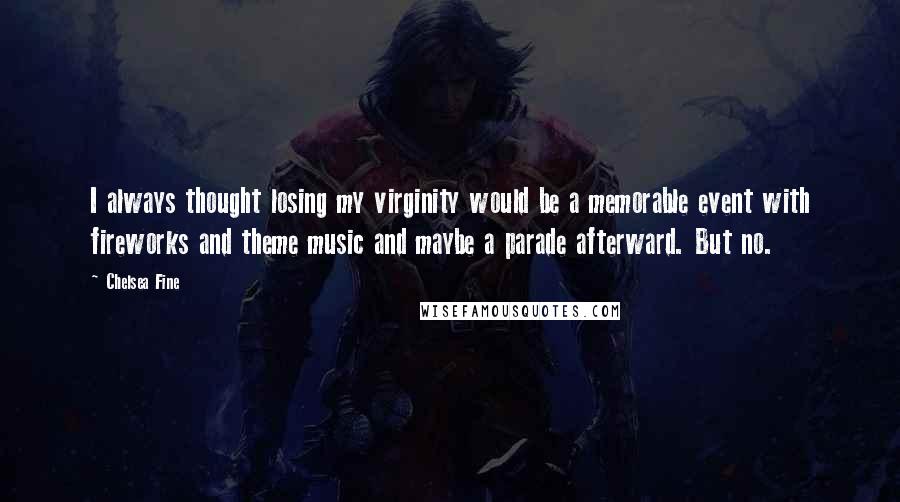 Chelsea Fine Quotes: I always thought losing my virginity would be a memorable event with fireworks and theme music and maybe a parade afterward. But no.