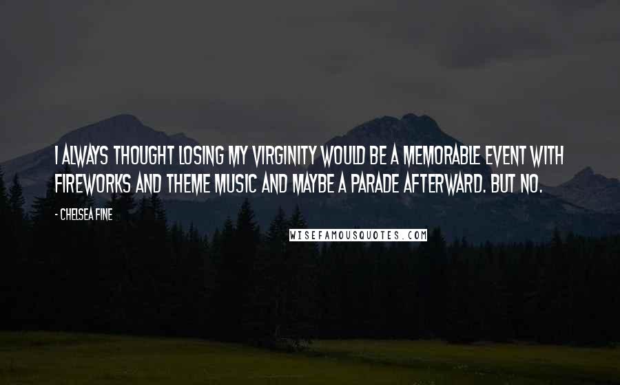 Chelsea Fine Quotes: I always thought losing my virginity would be a memorable event with fireworks and theme music and maybe a parade afterward. But no.