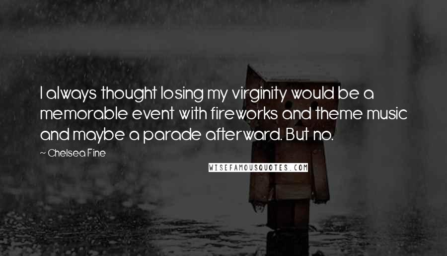 Chelsea Fine Quotes: I always thought losing my virginity would be a memorable event with fireworks and theme music and maybe a parade afterward. But no.