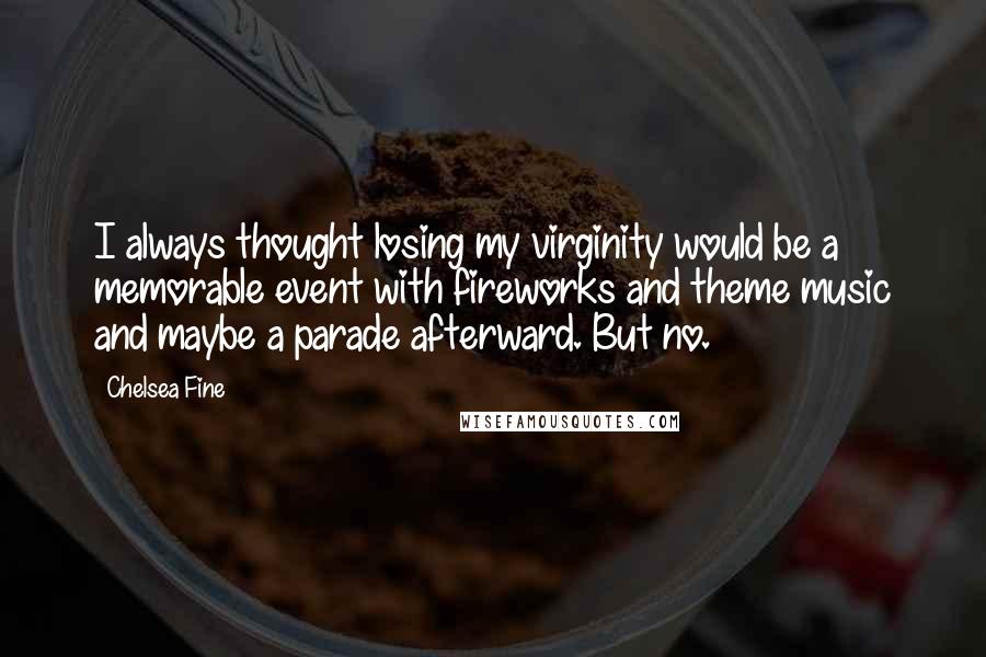 Chelsea Fine Quotes: I always thought losing my virginity would be a memorable event with fireworks and theme music and maybe a parade afterward. But no.