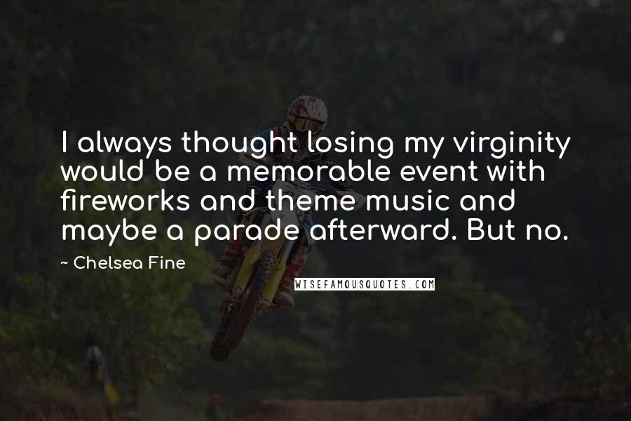 Chelsea Fine Quotes: I always thought losing my virginity would be a memorable event with fireworks and theme music and maybe a parade afterward. But no.