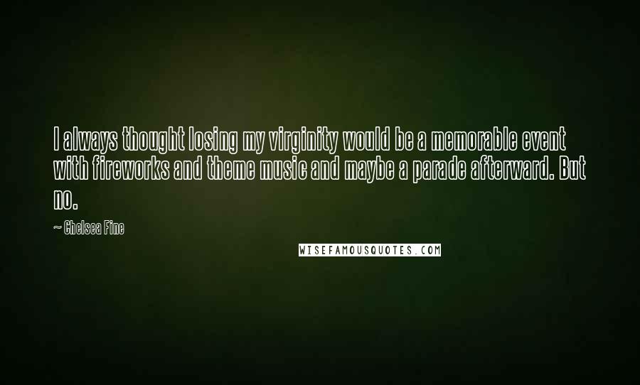 Chelsea Fine Quotes: I always thought losing my virginity would be a memorable event with fireworks and theme music and maybe a parade afterward. But no.