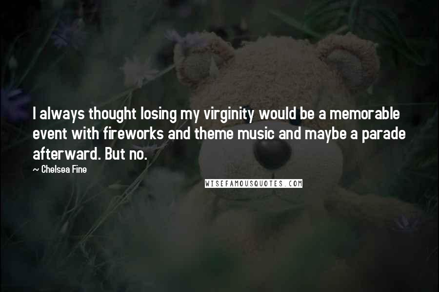 Chelsea Fine Quotes: I always thought losing my virginity would be a memorable event with fireworks and theme music and maybe a parade afterward. But no.