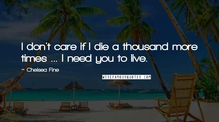 Chelsea Fine Quotes: I don't care if I die a thousand more times ... I need you to live.