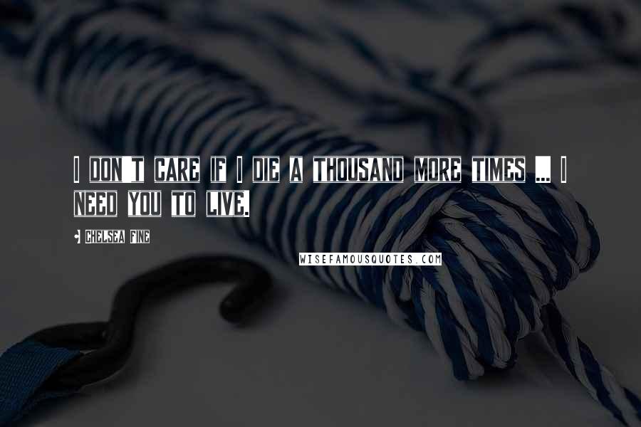 Chelsea Fine Quotes: I don't care if I die a thousand more times ... I need you to live.