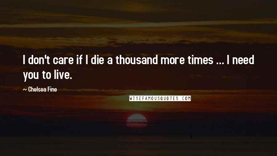 Chelsea Fine Quotes: I don't care if I die a thousand more times ... I need you to live.