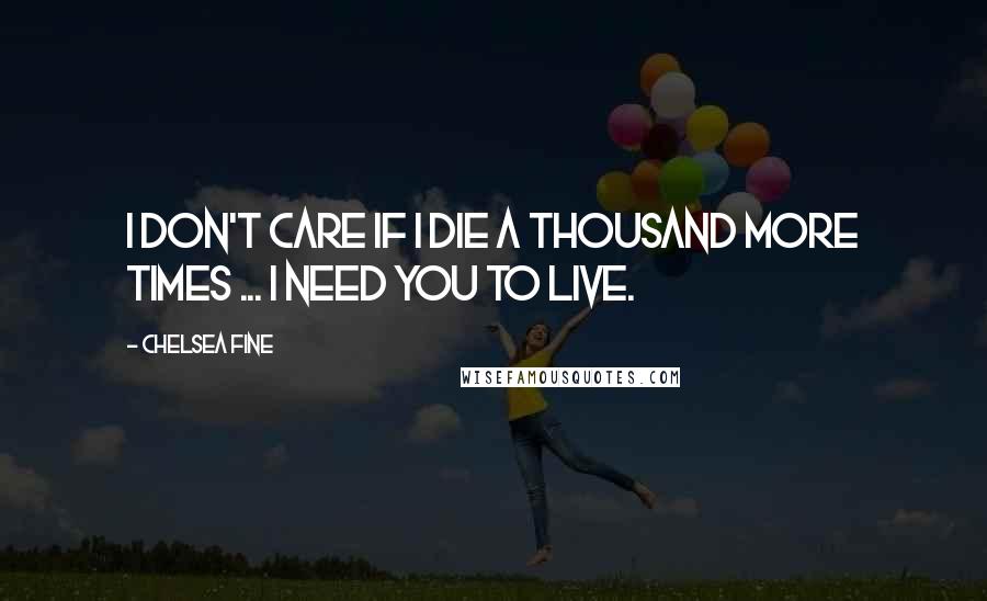 Chelsea Fine Quotes: I don't care if I die a thousand more times ... I need you to live.