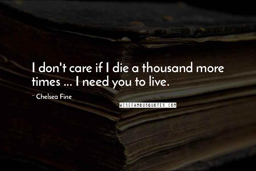 Chelsea Fine Quotes: I don't care if I die a thousand more times ... I need you to live.