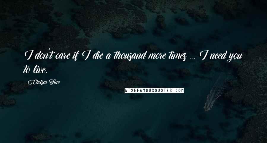 Chelsea Fine Quotes: I don't care if I die a thousand more times ... I need you to live.