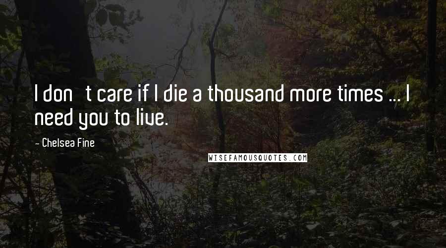 Chelsea Fine Quotes: I don't care if I die a thousand more times ... I need you to live.