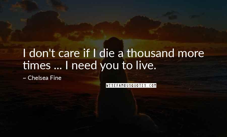 Chelsea Fine Quotes: I don't care if I die a thousand more times ... I need you to live.