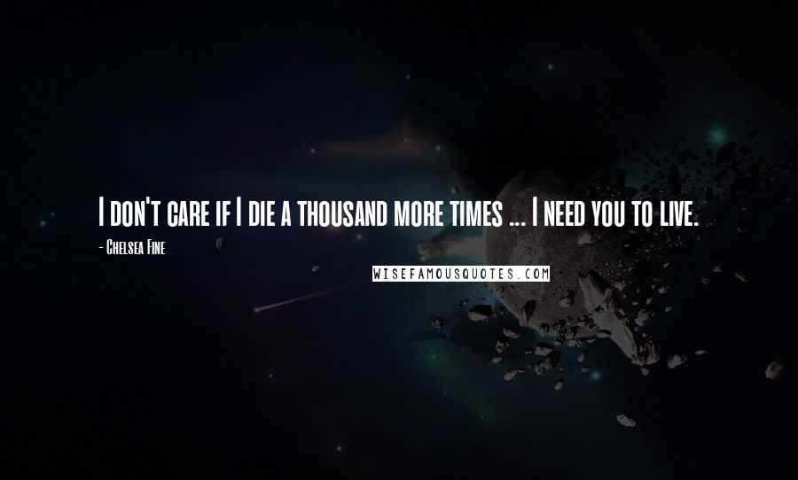 Chelsea Fine Quotes: I don't care if I die a thousand more times ... I need you to live.