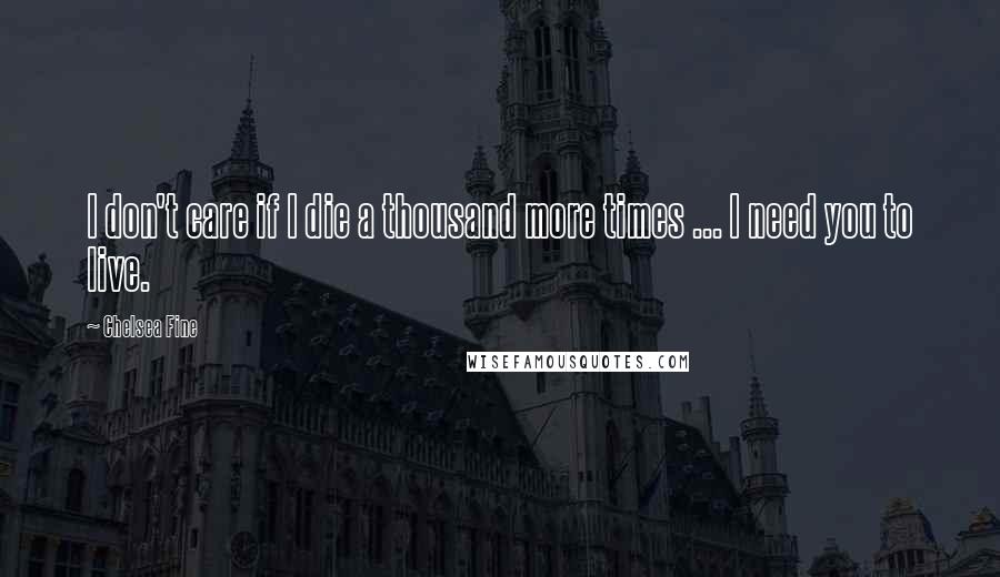 Chelsea Fine Quotes: I don't care if I die a thousand more times ... I need you to live.