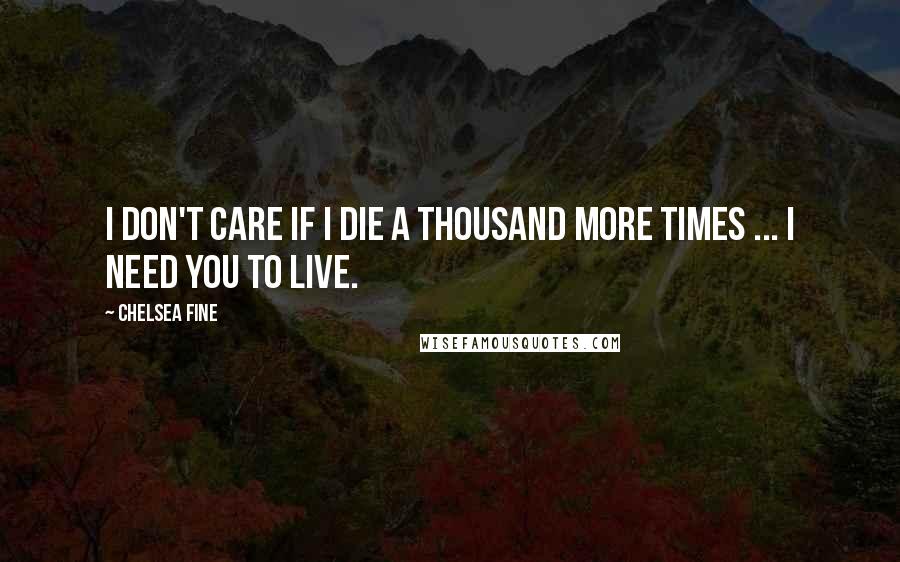 Chelsea Fine Quotes: I don't care if I die a thousand more times ... I need you to live.