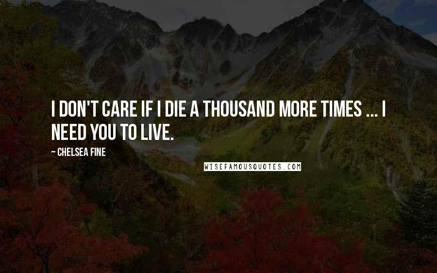 Chelsea Fine Quotes: I don't care if I die a thousand more times ... I need you to live.