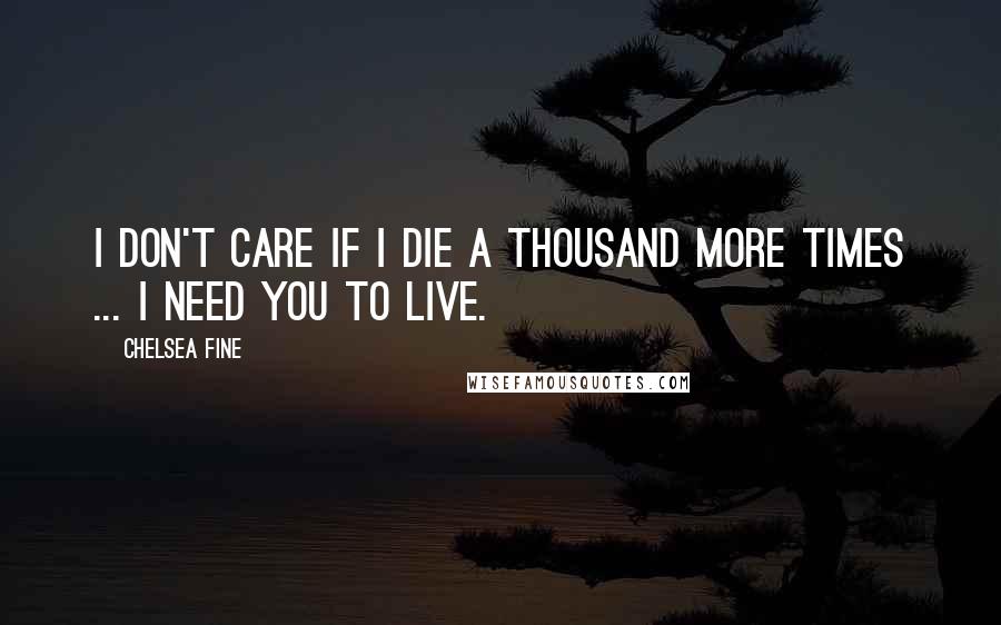 Chelsea Fine Quotes: I don't care if I die a thousand more times ... I need you to live.