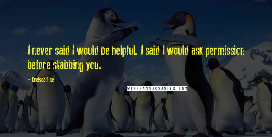 Chelsea Fine Quotes: I never said I would be helpful. I said I would ask permission before stabbing you.
