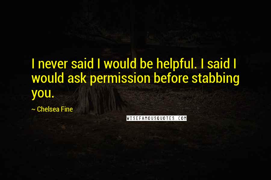 Chelsea Fine Quotes: I never said I would be helpful. I said I would ask permission before stabbing you.