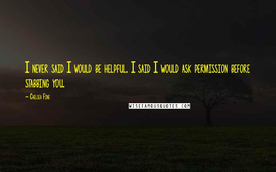 Chelsea Fine Quotes: I never said I would be helpful. I said I would ask permission before stabbing you.