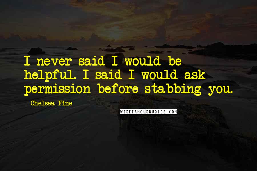 Chelsea Fine Quotes: I never said I would be helpful. I said I would ask permission before stabbing you.