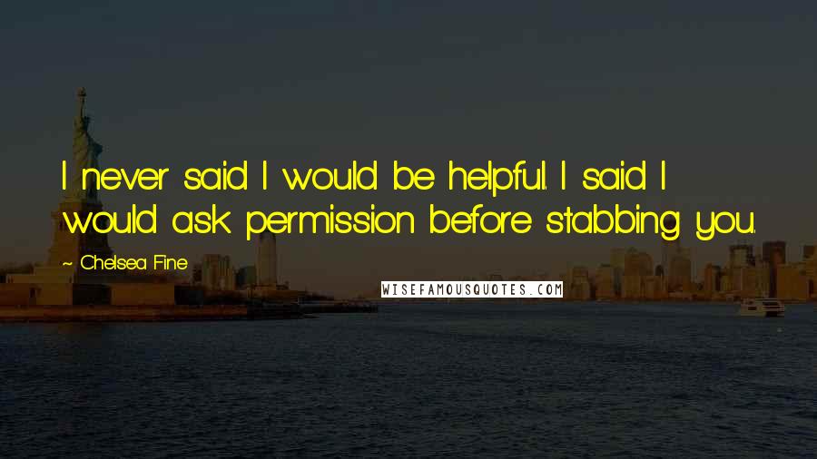 Chelsea Fine Quotes: I never said I would be helpful. I said I would ask permission before stabbing you.