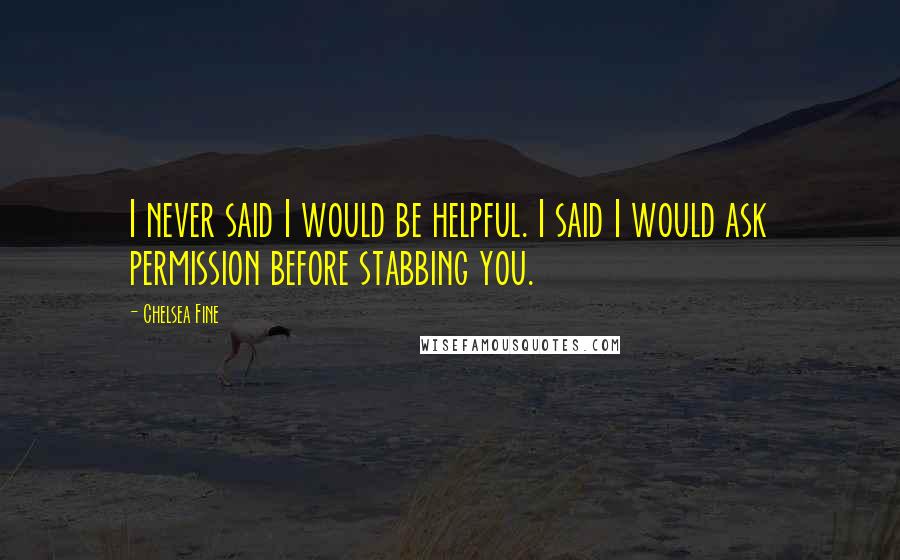 Chelsea Fine Quotes: I never said I would be helpful. I said I would ask permission before stabbing you.