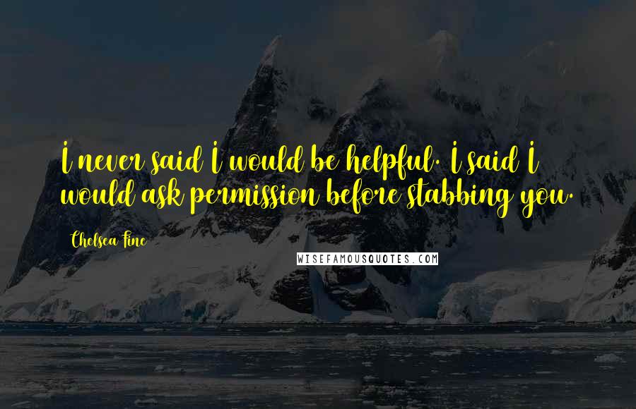 Chelsea Fine Quotes: I never said I would be helpful. I said I would ask permission before stabbing you.