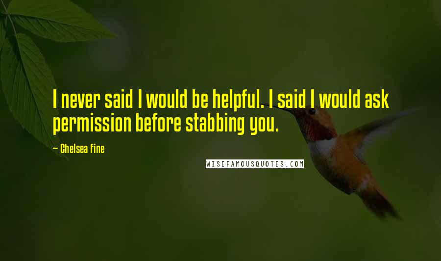Chelsea Fine Quotes: I never said I would be helpful. I said I would ask permission before stabbing you.