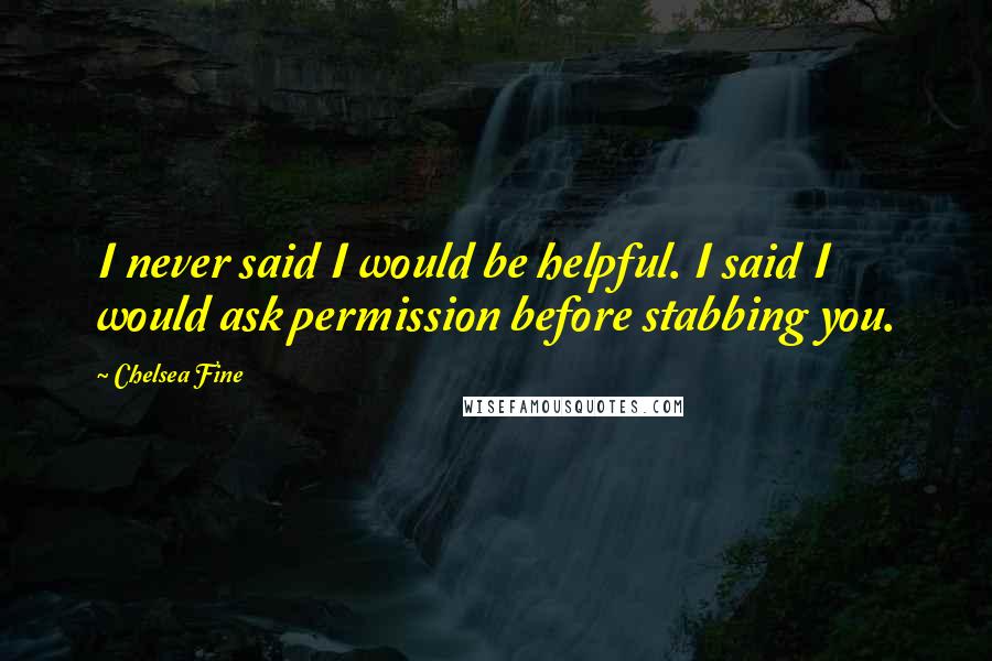 Chelsea Fine Quotes: I never said I would be helpful. I said I would ask permission before stabbing you.