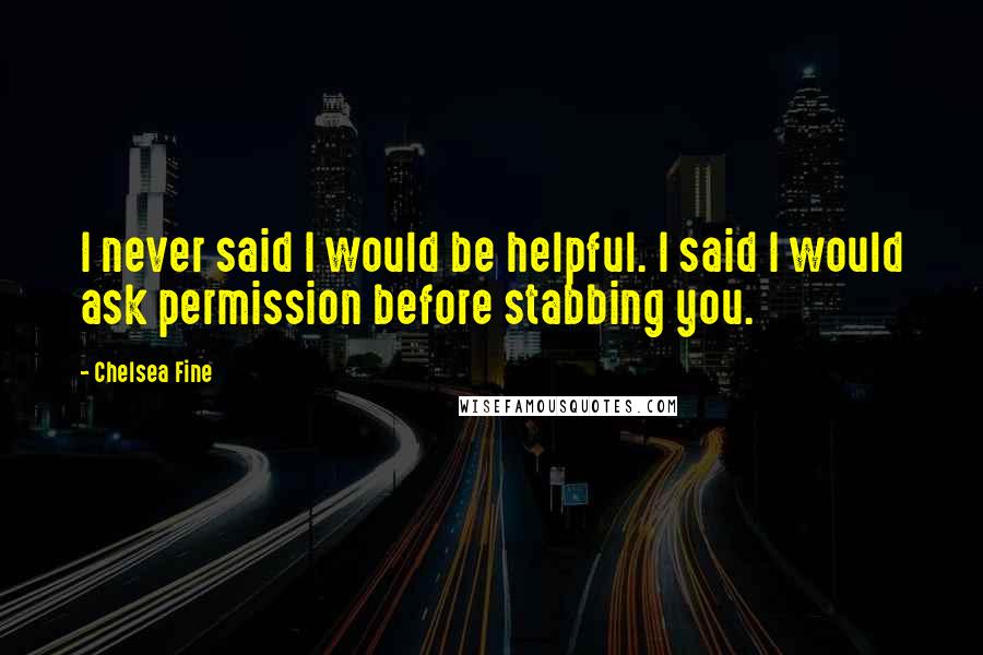 Chelsea Fine Quotes: I never said I would be helpful. I said I would ask permission before stabbing you.