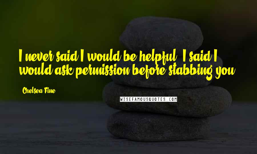 Chelsea Fine Quotes: I never said I would be helpful. I said I would ask permission before stabbing you.