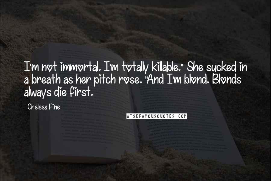 Chelsea Fine Quotes: I'm not immortal. I'm totally killable." She sucked in a breath as her pitch rose. "And I'm blond. Blonds always die first.