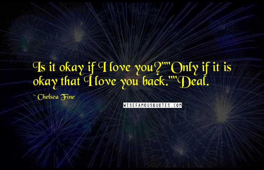 Chelsea Fine Quotes: Is it okay if I love you?""Only if it is okay that I love you back.""Deal.