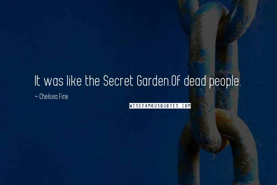 Chelsea Fine Quotes: It was like the Secret Garden.Of dead people.