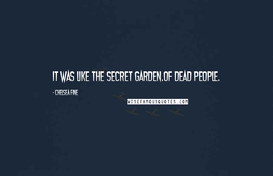 Chelsea Fine Quotes: It was like the Secret Garden.Of dead people.