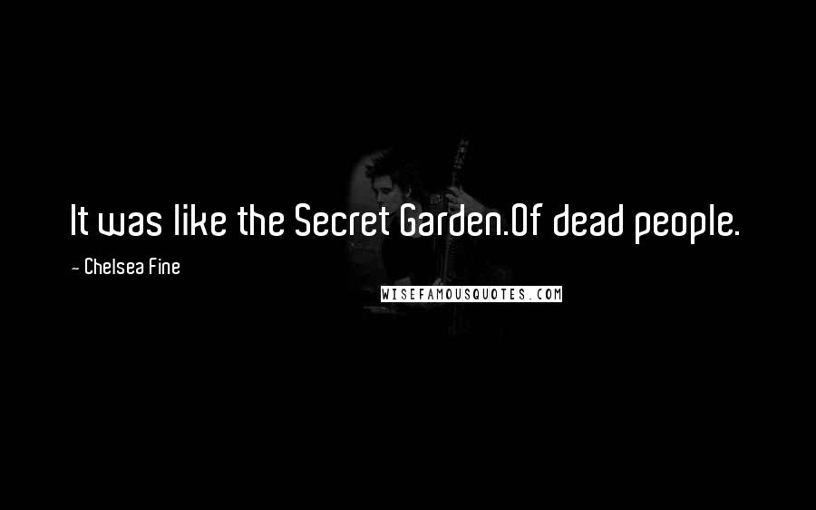 Chelsea Fine Quotes: It was like the Secret Garden.Of dead people.